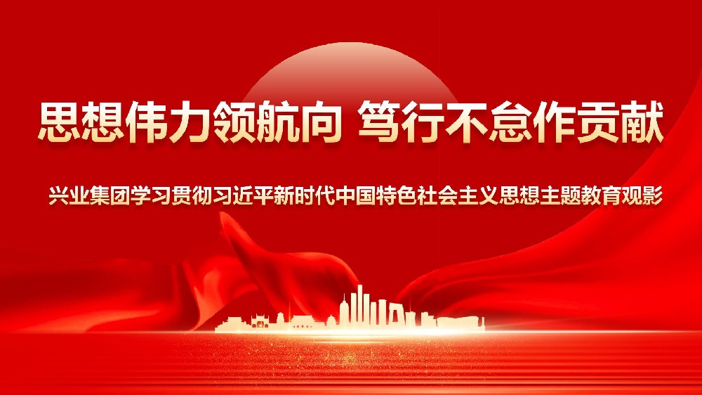 思想偉力領(lǐng)航向篤行不怠作貢獻(xiàn)——興業(yè)集團(tuán)學(xué)習(xí)貫徹習(xí)近平新時(shí)代中國特色社會主義思想主題教育觀影活動(dòng)